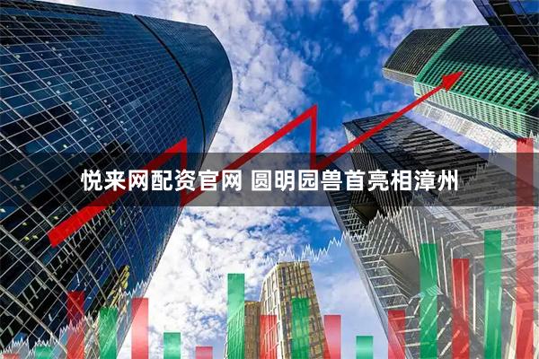 悦来网配资官网 圆明园兽首亮相漳州