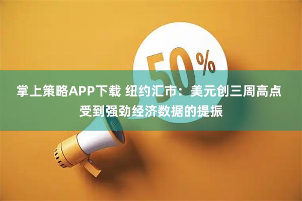 掌上策略APP下载 纽约汇市：美元创三周高点 受到强劲经济数据的提振