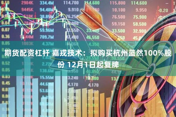 期货配资杠杆 嘉戎技术：拟购买杭州蓝然100%股份 12月1日起复牌