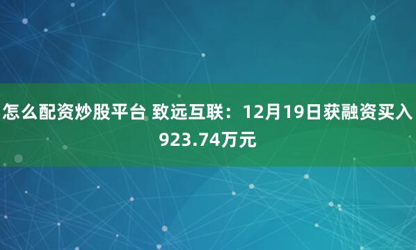 怎么配资炒股平台 致远互联:12月19日获融资买入923.74万元
