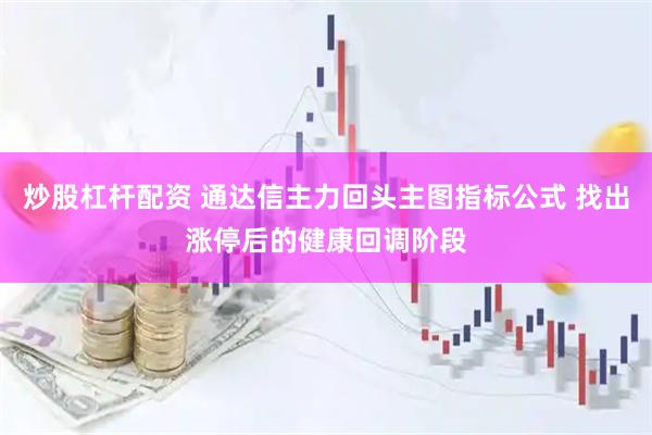 炒股杠杆配资 通达信主力回头主图指标公式 找出涨停后的健康回调阶段