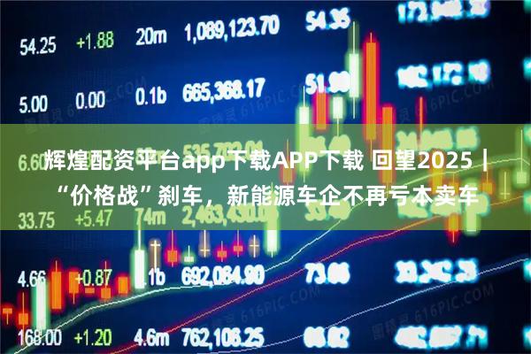 辉煌配资平台app下载APP下载 回望2025｜“价格战”刹车，新能源车企不再亏本卖车