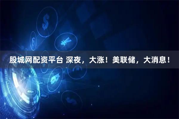 股城网配资平台 深夜，大涨！美联储，大消息！