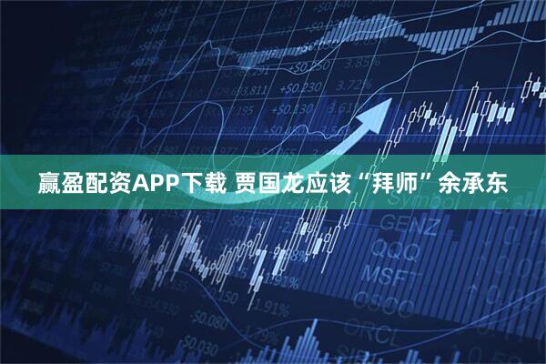 赢盈配资APP下载 贾国龙应该“拜师”余承东
