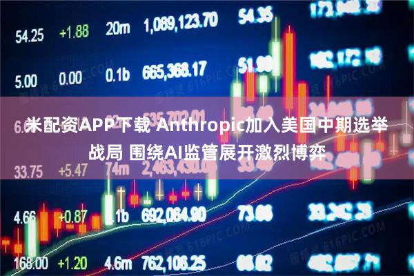 米配资APP下载 Anthropic加入美国中期选举战局 围绕AI监管展开激烈博弈